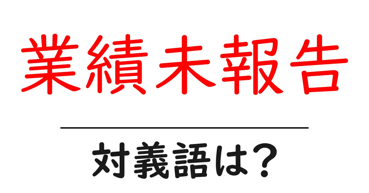 業績未報告の対義語・反対語を使用例を交えて分かりやすく解説!