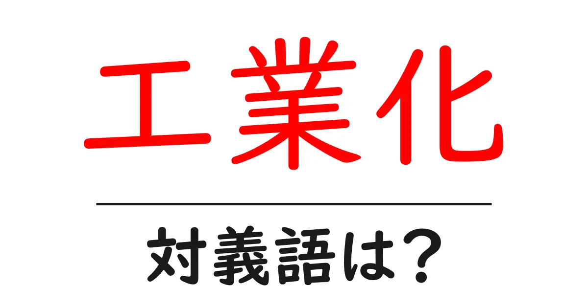 工業化の対義語・反対語を使用例を交えて分かりやすく解説!