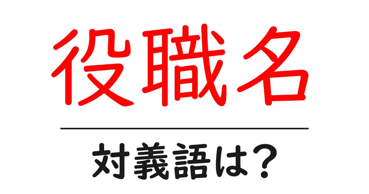 役職名の対義語・反対語を使用例を交えて分かりやすく解説!