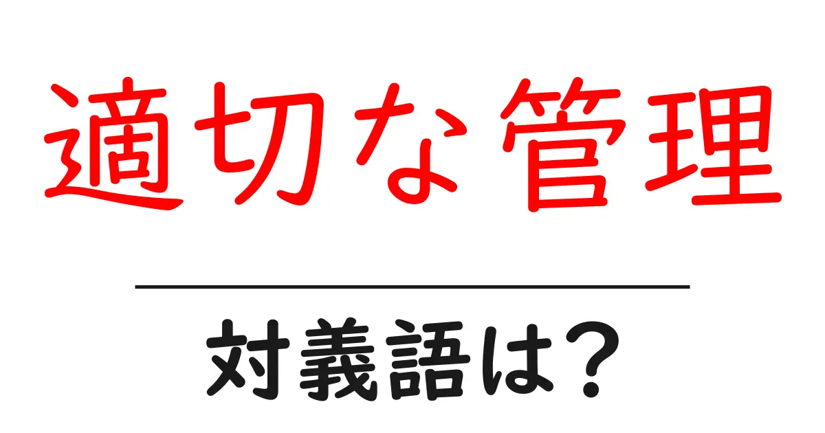 適切な管理の対義語・反対語を使用例を交えて分かりやすく解説！