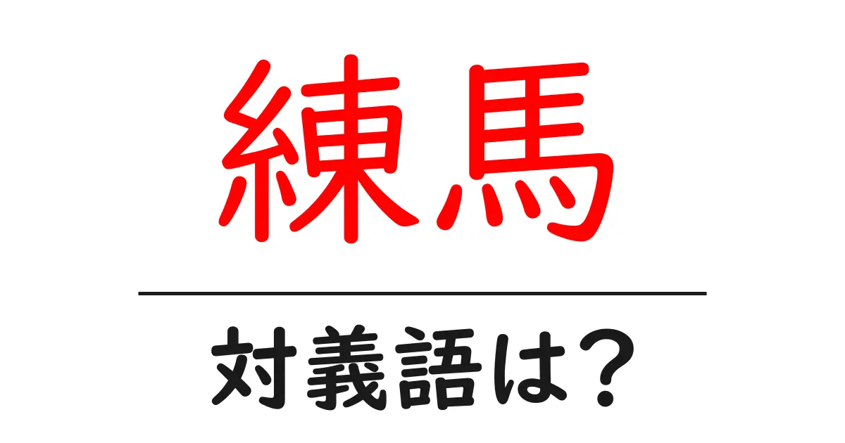 練馬の対義語・反対語を使用例を交えて分かりやすく解説!