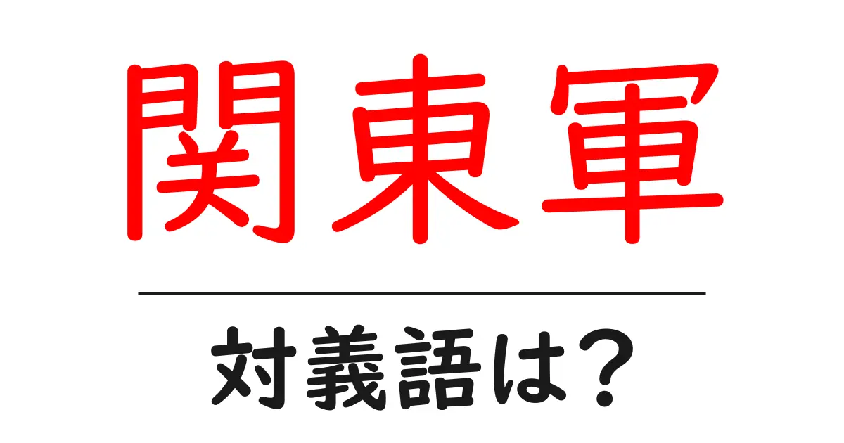 関東軍の対義語・反対語を使用例を交えて分かりやすく解説!