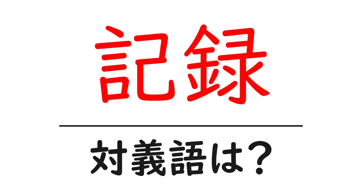 記録の対義語・反対語を使用例を交えて分かりやすく解説！