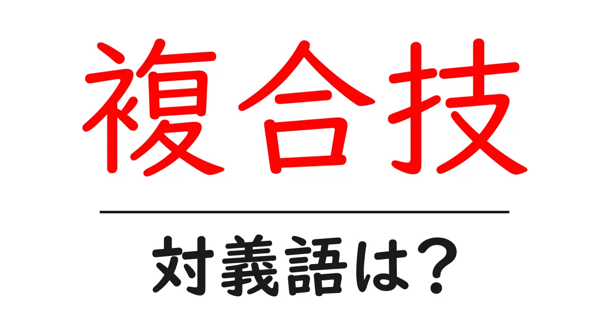 複合技の対義語・反対語を使用例を交えて分かりやすく解説!