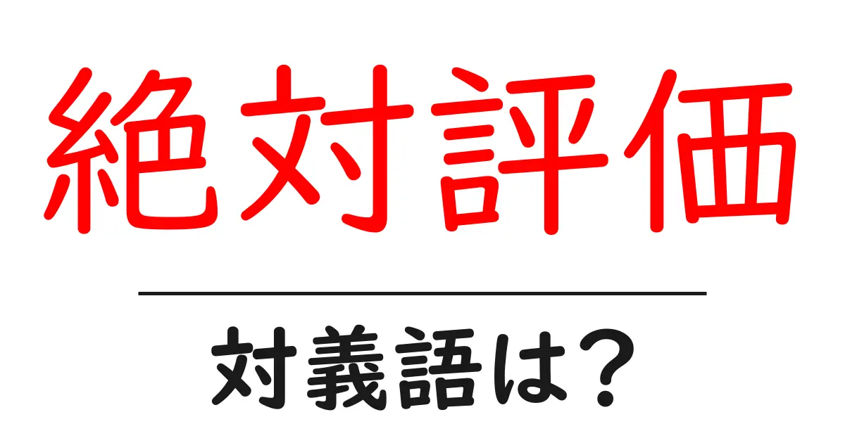 絶対評価の対義語・反対語を使用例を交えて分かりやすく解説！