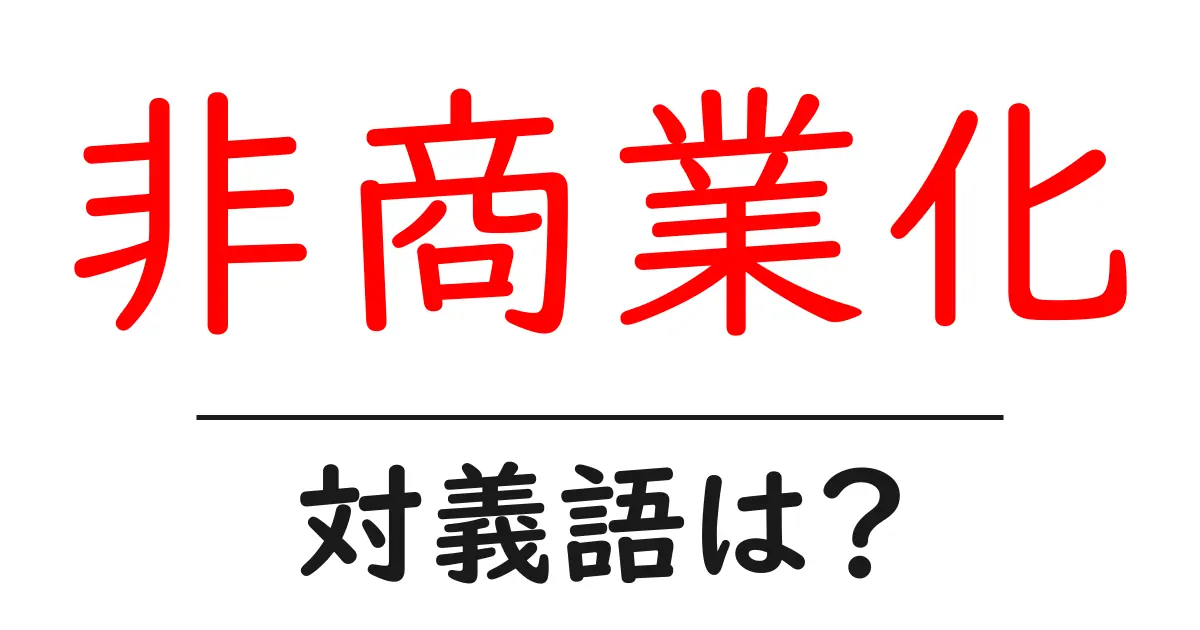 非商業化の対義語・反対語を使用例を交えて分かりやすく解説!