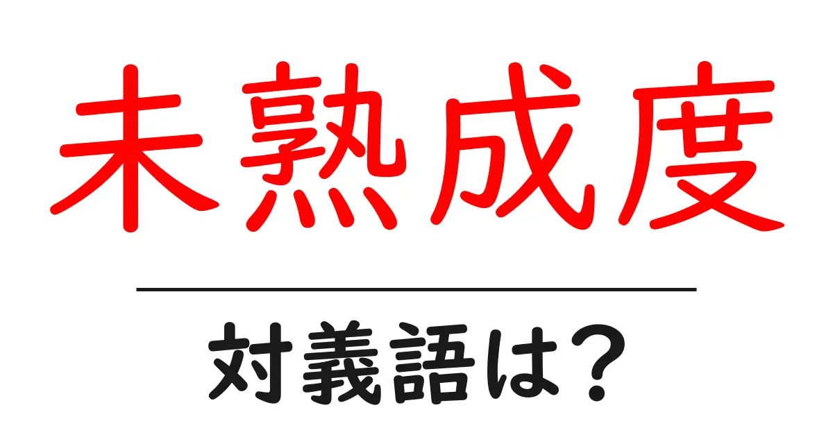 未熟成度の対義語・反対語を使用例を交えて分かりやすく解説!