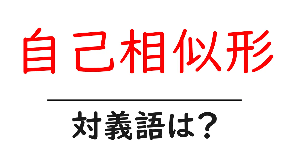 自己相似形の対義語・反対語を使用例を交えて分かりやすく解説!