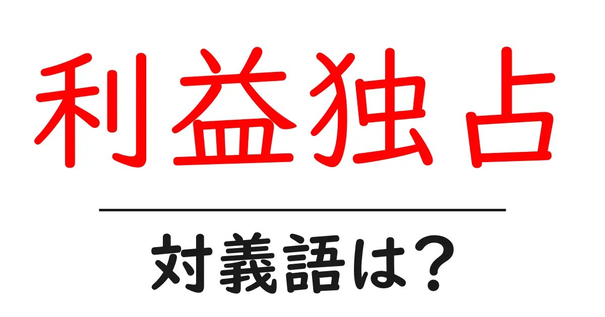 利益独占の対義語・反対語を使用例を交えて分かりやすく解説!