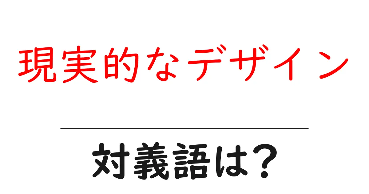 現実的なデザインの対義語・反対語を使用例を交えて分かりやすく解説！