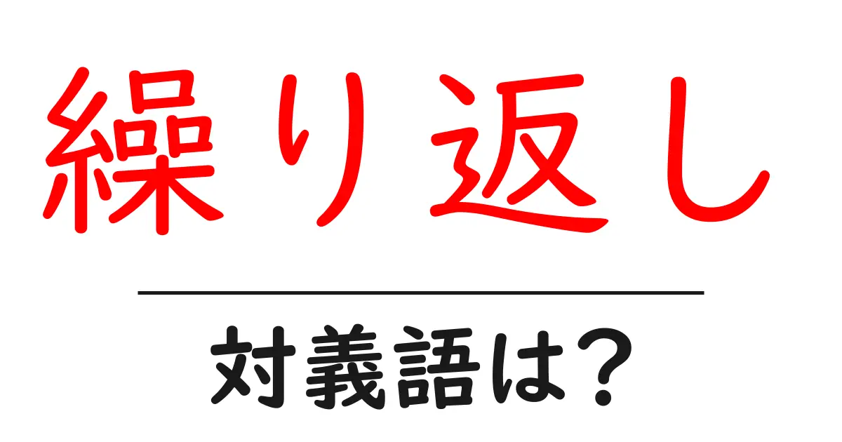 繰り返しの対義語・反対語を使用例を交えて分かりやすく解説！