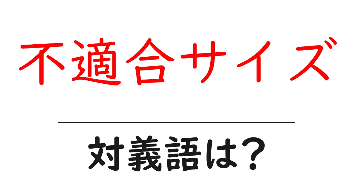 不適合サイズの対義語・反対語を使用例を交えて分かりやすく解説!