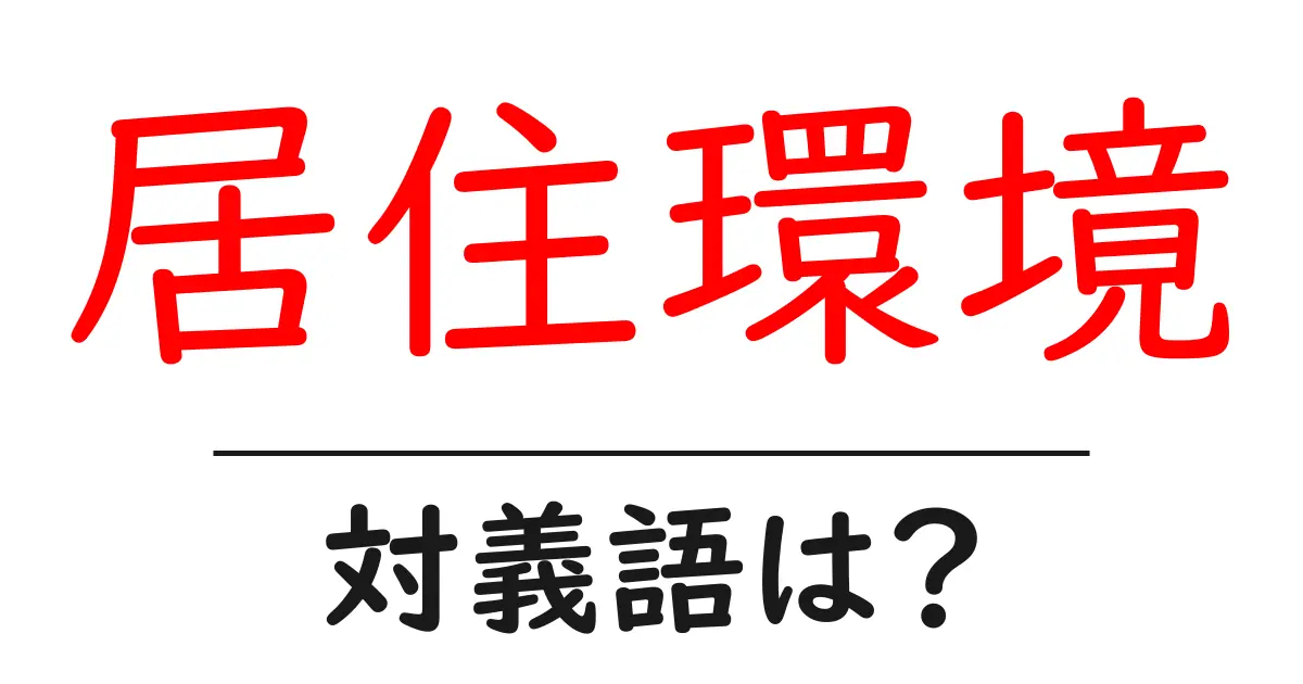 居住環境の対義語・反対語を使用例を交えて分かりやすく解説!