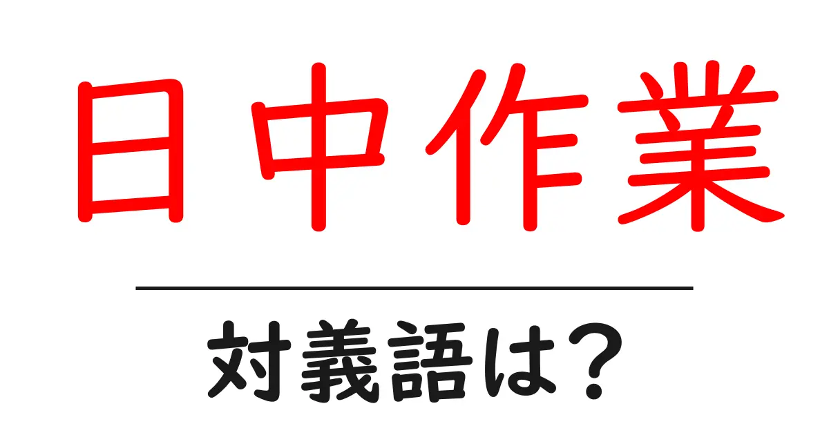 日中作業の対義語・反対語を使用例を交えて分かりやすく解説!