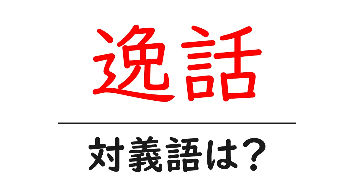 逸話の対義語・反対語を使用例を交えて分かりやすく解説!