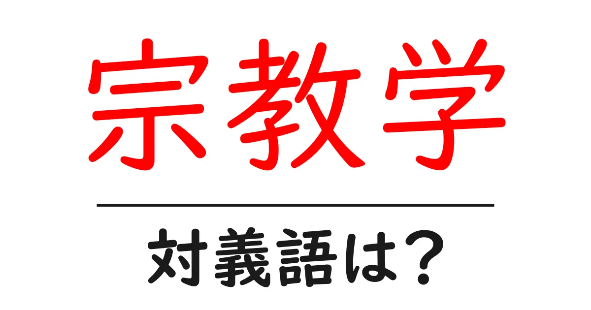 宗教学の対義語・反対語を使用例を交えて分かりやすく解説!