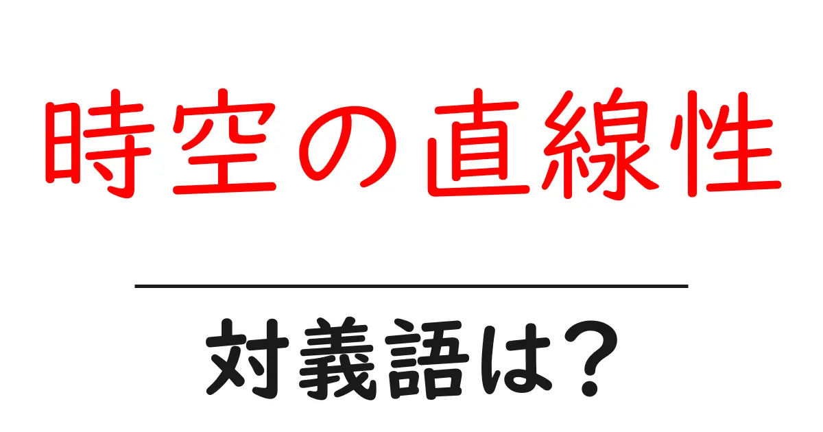 時空の直線性の対義語・反対語を使用例を交えて分かりやすく解説!
