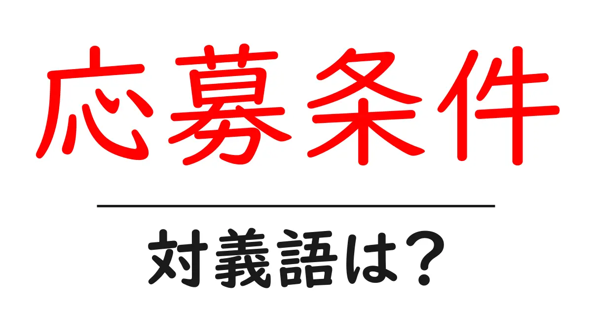 応募条件の対義語・反対語を使用例を交えて分かりやすく解説!