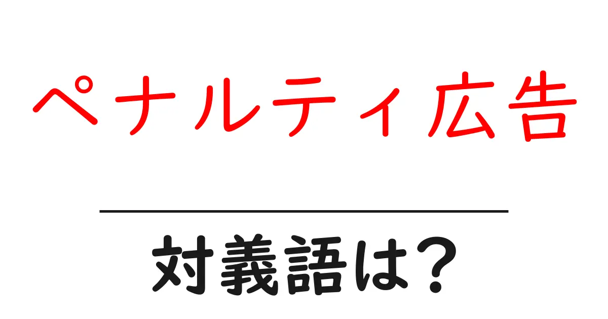 ペナルティ広告の対義語・反対語を使用例を交えて分かりやすく解説！