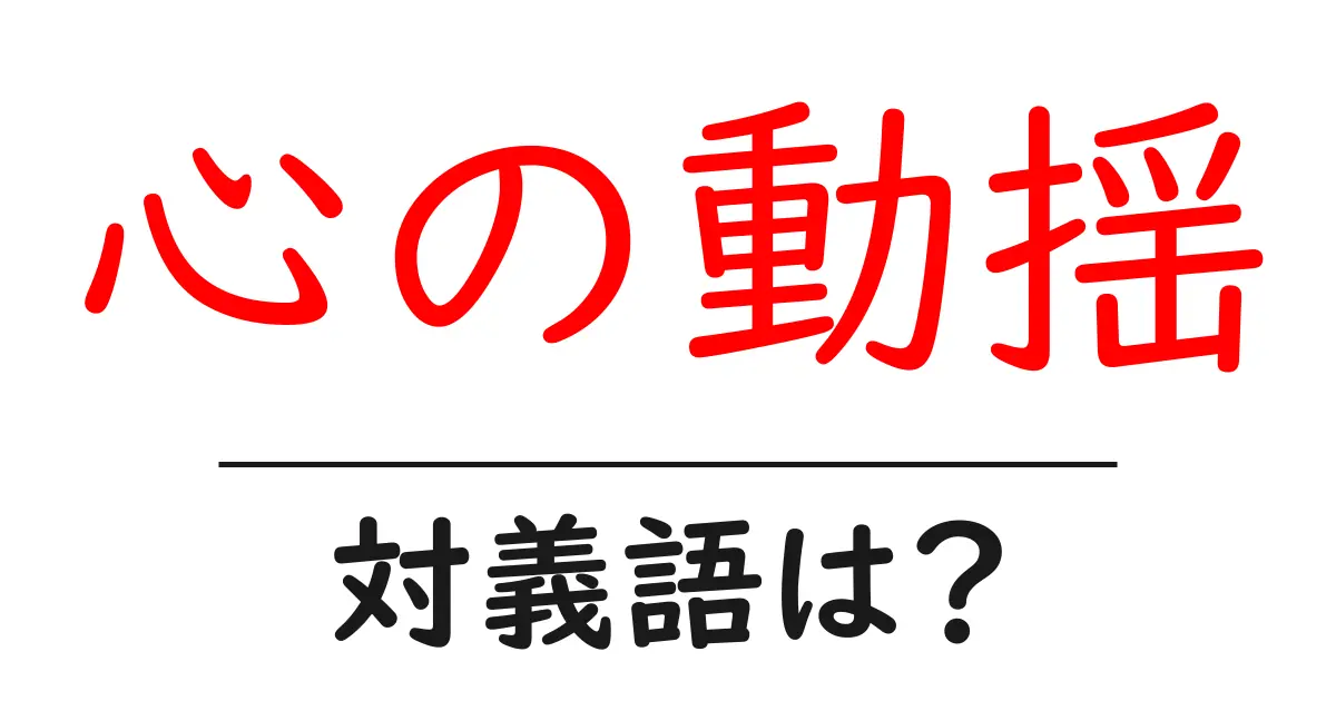 心の動揺の対義語・反対語を使用例を交えて分かりやすく解説!