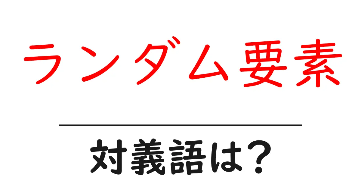 ランダム要素の対義語・反対語を使用例を交えて分かりやすく解説!