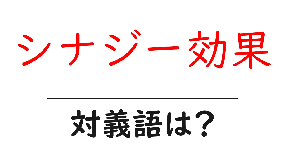 シナジー効果の対義語・反対語を使用例を交えて分かりやすく解説！