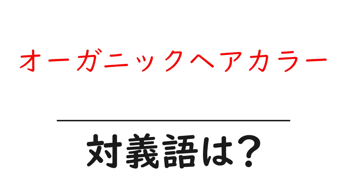 オーガニックヘアカラーの対義語・反対語を使用例を交えて分かりやすく解説!