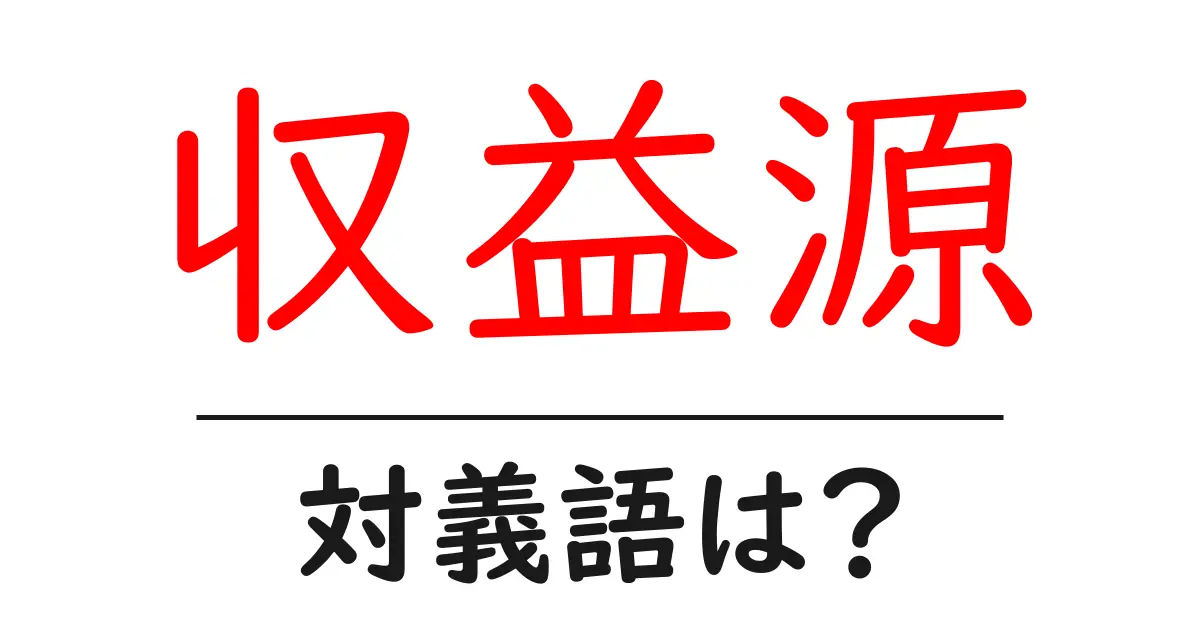 収益源の対義語・反対語を使用例を交えて分かりやすく解説!