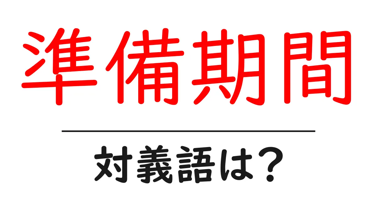 準備期間の対義語・反対語を使用例を交えて分かりやすく解説!