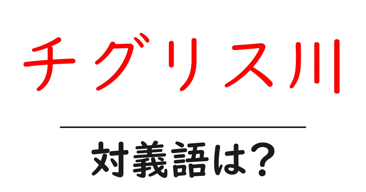 チグリス川の対義語・反対語を使用例を交えて分かりやすく解説!