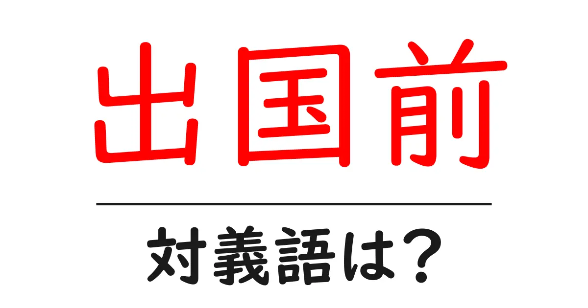 出国前の対義語・反対語を使用例を交えて分かりやすく解説!