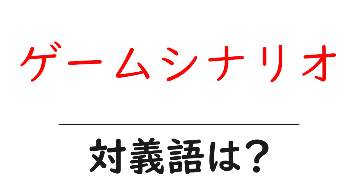 ゲームシナリオの対義語・反対語を使用例を交えて分かりやすく解説!