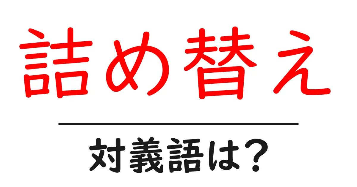 詰め替えの対義語・反対語を使用例を交えて分かりやすく解説!
