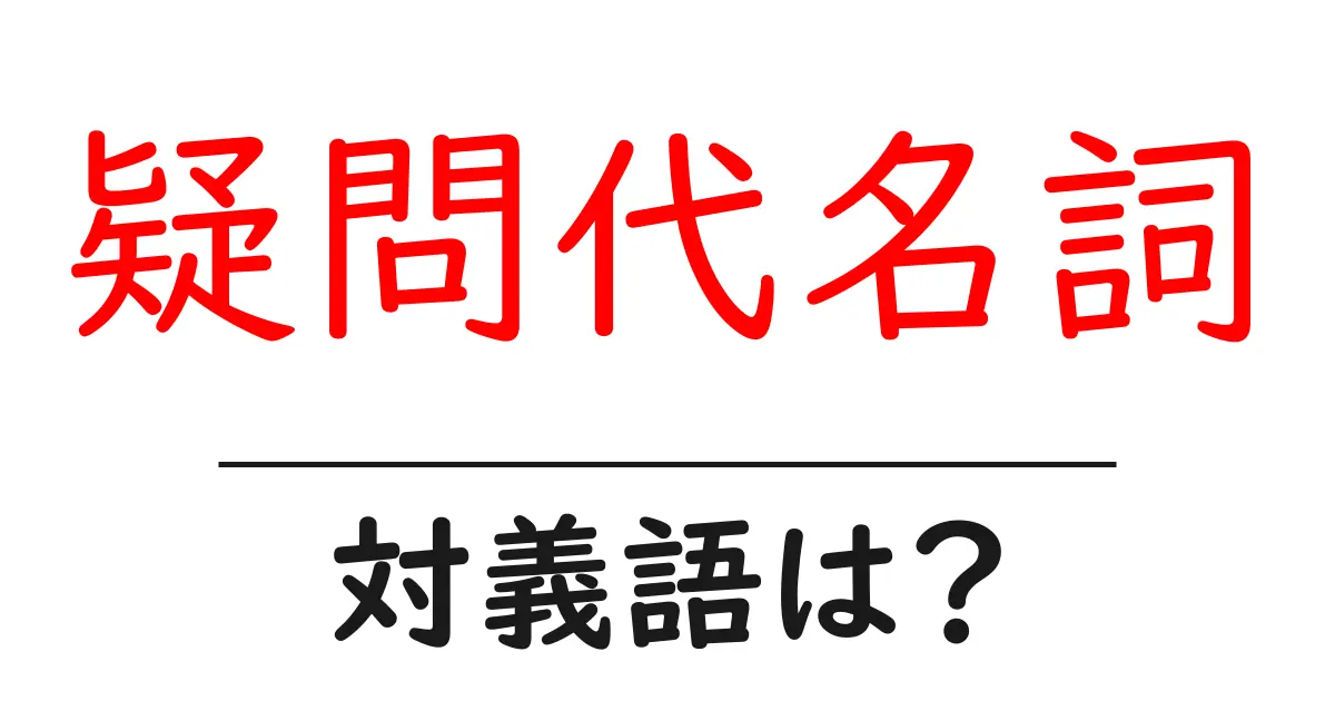 疑問代名詞の対義語・反対語を使用例を交えて分かりやすく解説!