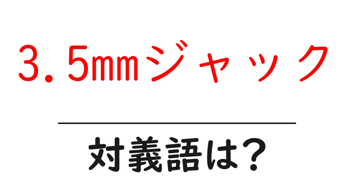 3.5mmジャックの対義語・反対語を使用例を交えて分かりやすく解説!