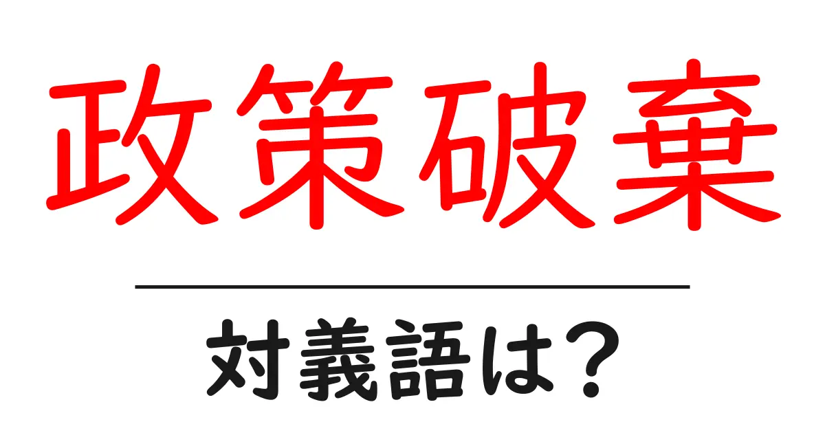 政策破棄の対義語・反対語を使用例を交えて分かりやすく解説!