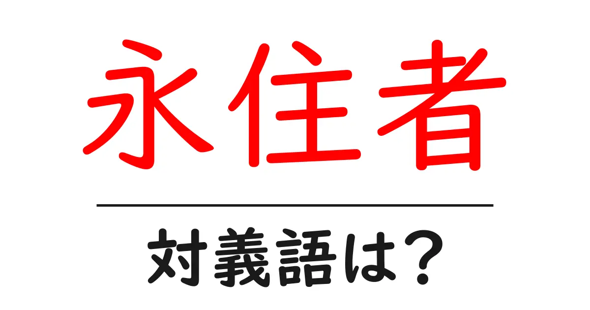 永住者の対義語・反対語を使用例を交えて分かりやすく解説！