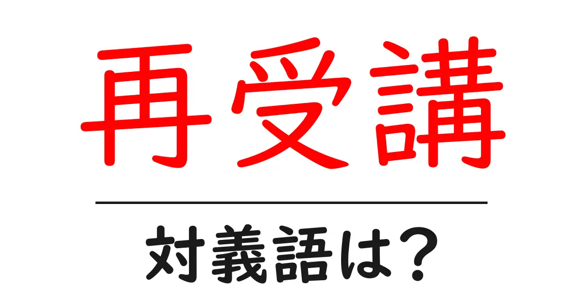 再受講の対義語・反対語を使用例を交えて分かりやすく解説!