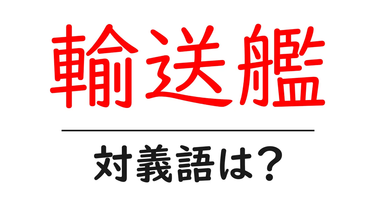 輸送艦の対義語・反対語を使用例を交えて分かりやすく解説!