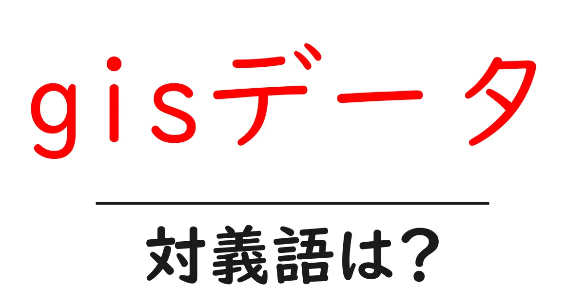 gisデータの対義語・反対語を使用例を交えて分かりやすく解説！