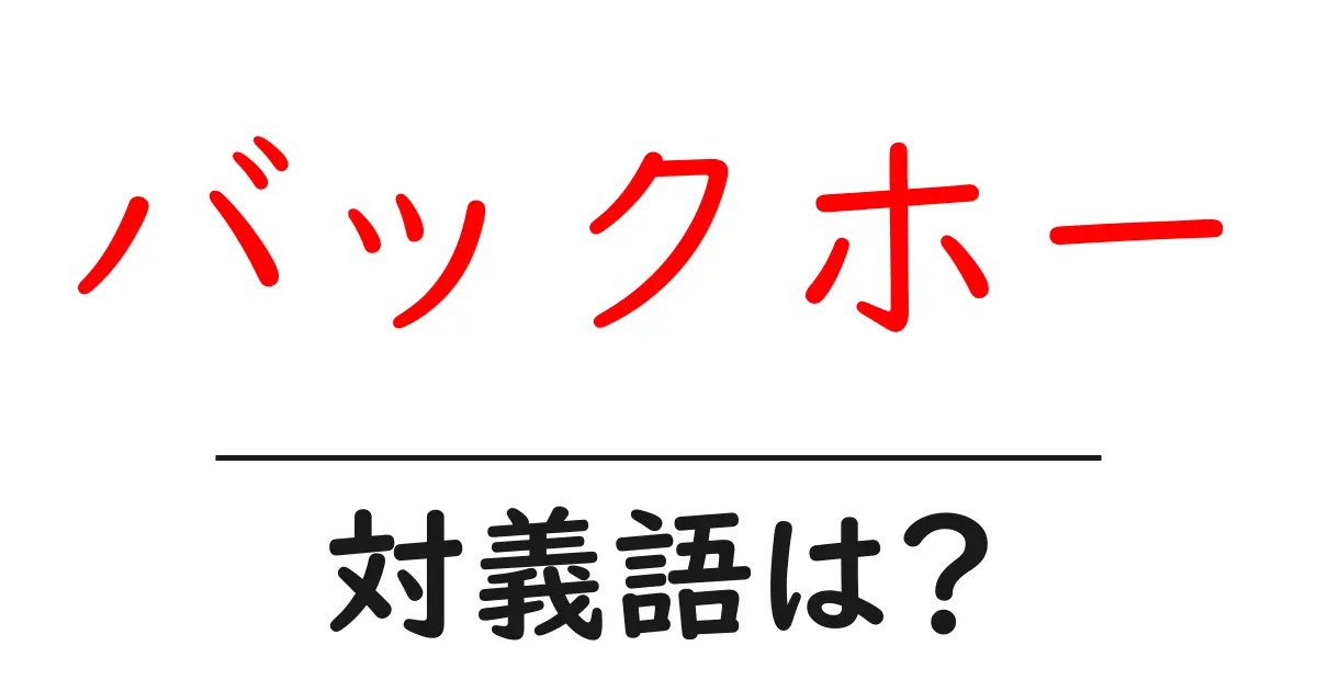 バックホーの対義語・反対語を使用例を交えて分かりやすく解説!