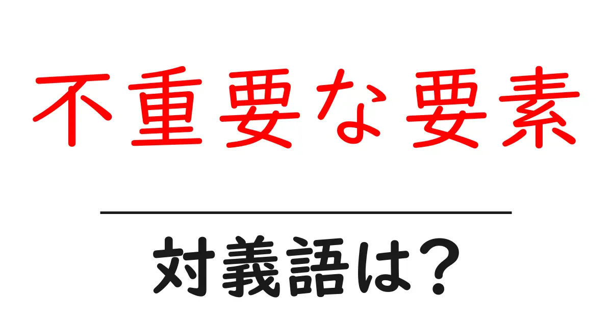 不重要な要素の対義語・反対語を使用例を交えて分かりやすく解説!