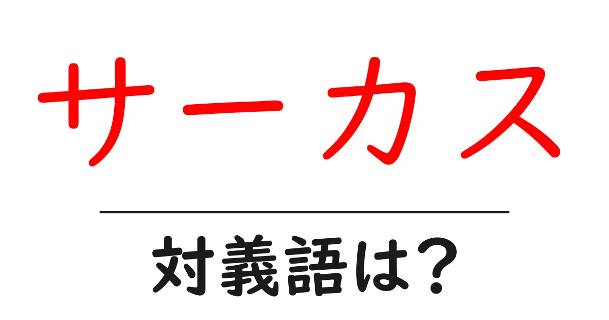 サーカスの対義語・反対語を使用例を交えて分かりやすく解説!