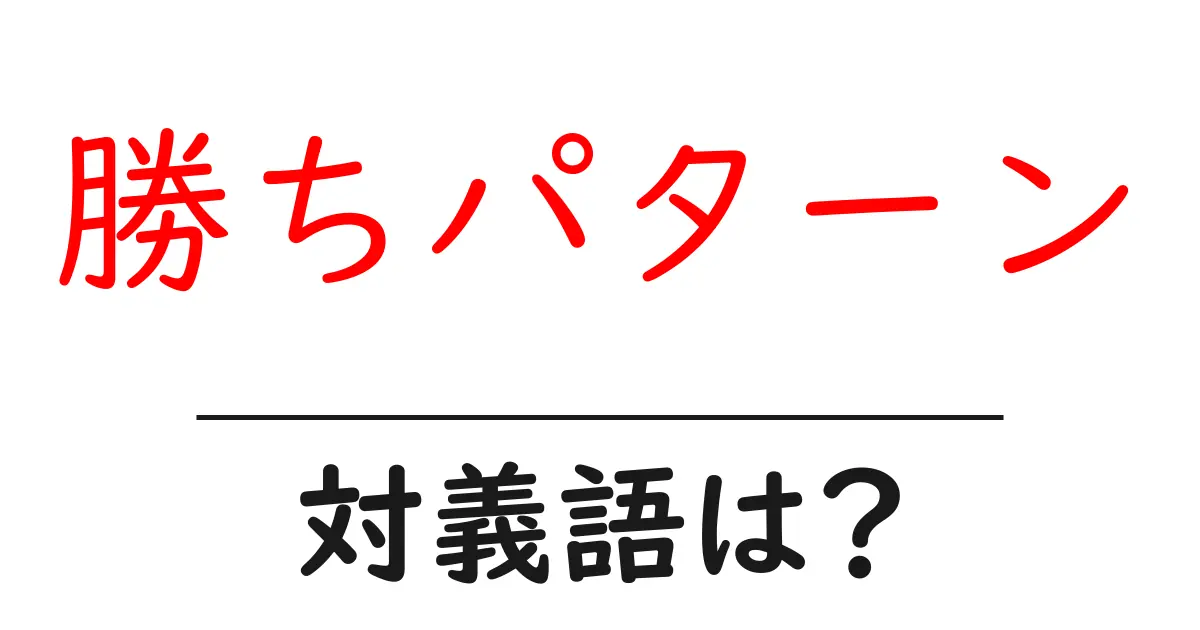 勝ちパターンの対義語・反対語を使用例を交えて分かりやすく解説!