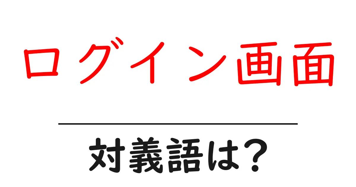 ログイン画面の対義語・反対語を使用例を交えて分かりやすく解説!
