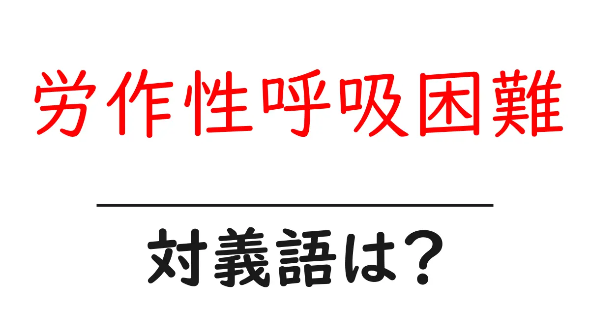 労作性呼吸困難の対義語・反対語を使用例を交えて分かりやすく解説!
