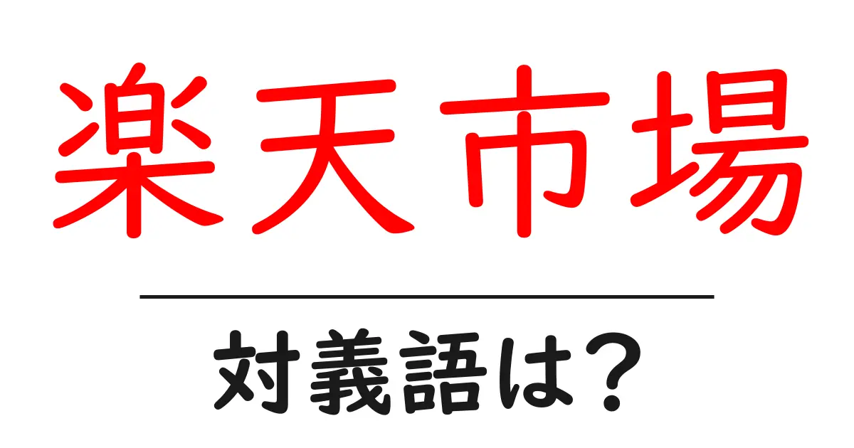 楽天市場の対義語・反対語を使用例を交えて分かりやすく解説!