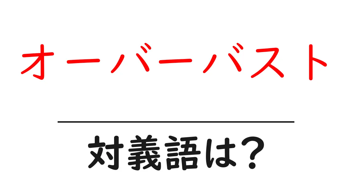 オーバーバストの対義語・反対語を使用例を交えて分かりやすく解説!