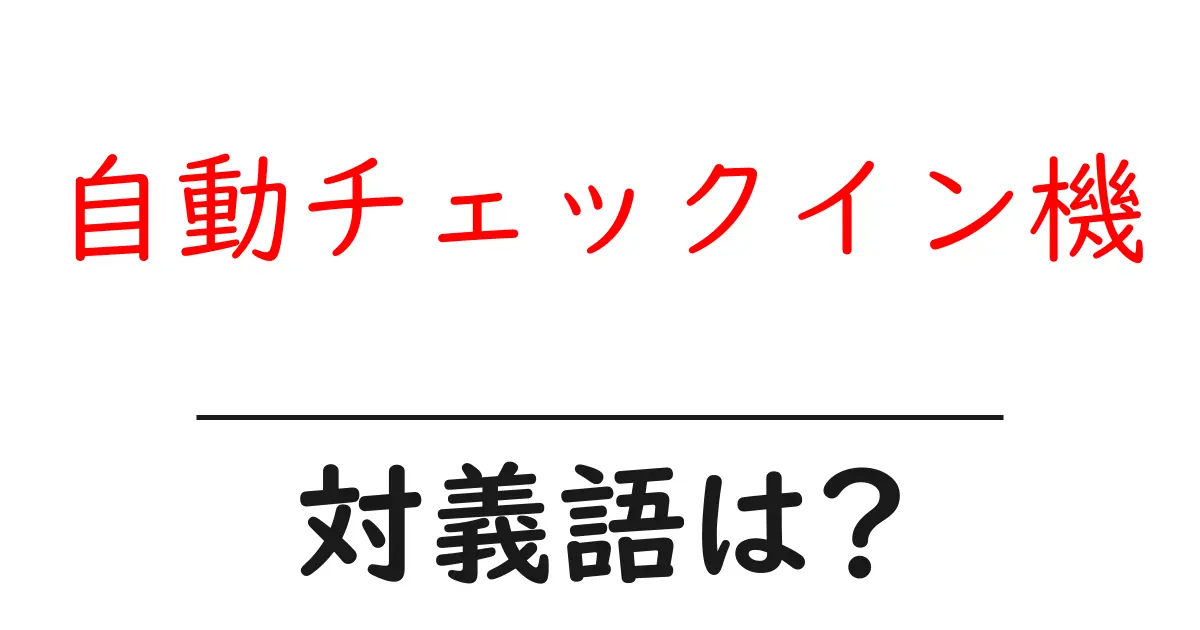 自動チェックイン機の対義語・反対語を使用例を交えて分かりやすく解説!