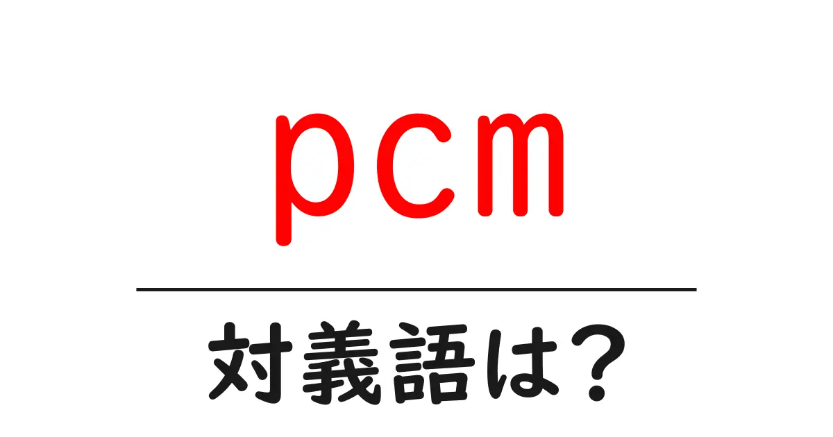pcmの対義語・反対語を使用例を交えて分かりやすく解説!